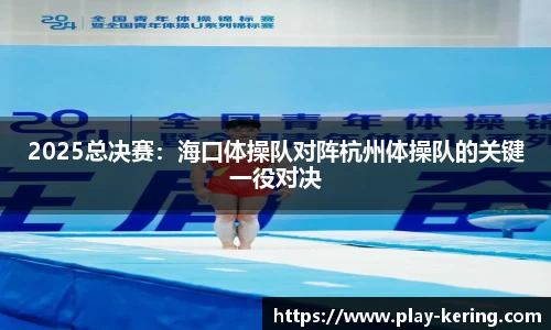 2025总决赛：海口体操队对阵杭州体操队的关键一役对决